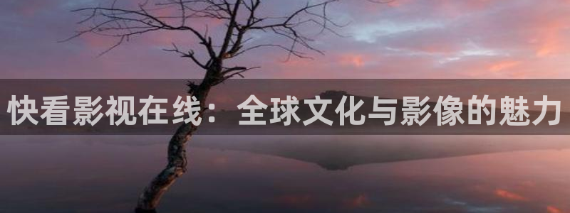 秋霞欧美影院：快看影视在线：全球文化与影像的魅力