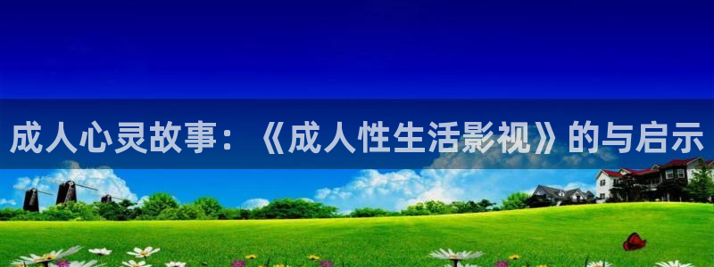 华数欧美影院：成人心灵故事：《成人性生活影视》的与启示