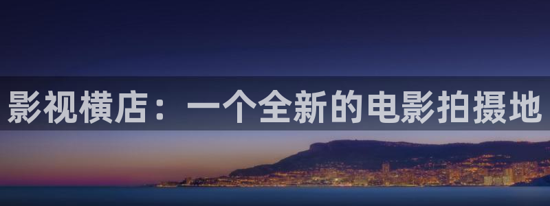 东方影视天天欧美影院：影视横店：一个全新的电影拍摄地