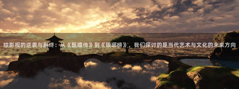 深夜欧美影院：综影视的逆袭与剧终：从《甄嬛传》到《琅琊榜》，我们探讨的是当代艺术与文化的未来方向